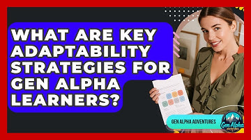 What Are Key Adaptability Strategies For Gen Alpha Learners? - Gen Alpha Adventures