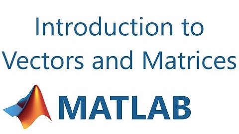 Matlab: Introduction to Vectors and Matrices