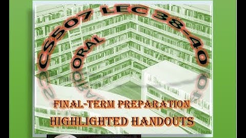 CS507 Oral Highlighted Handouts Final term preparation Lec38-40