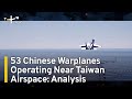 53 chinese warplanes operating near taiwan airspace analysis  taiwanplus news