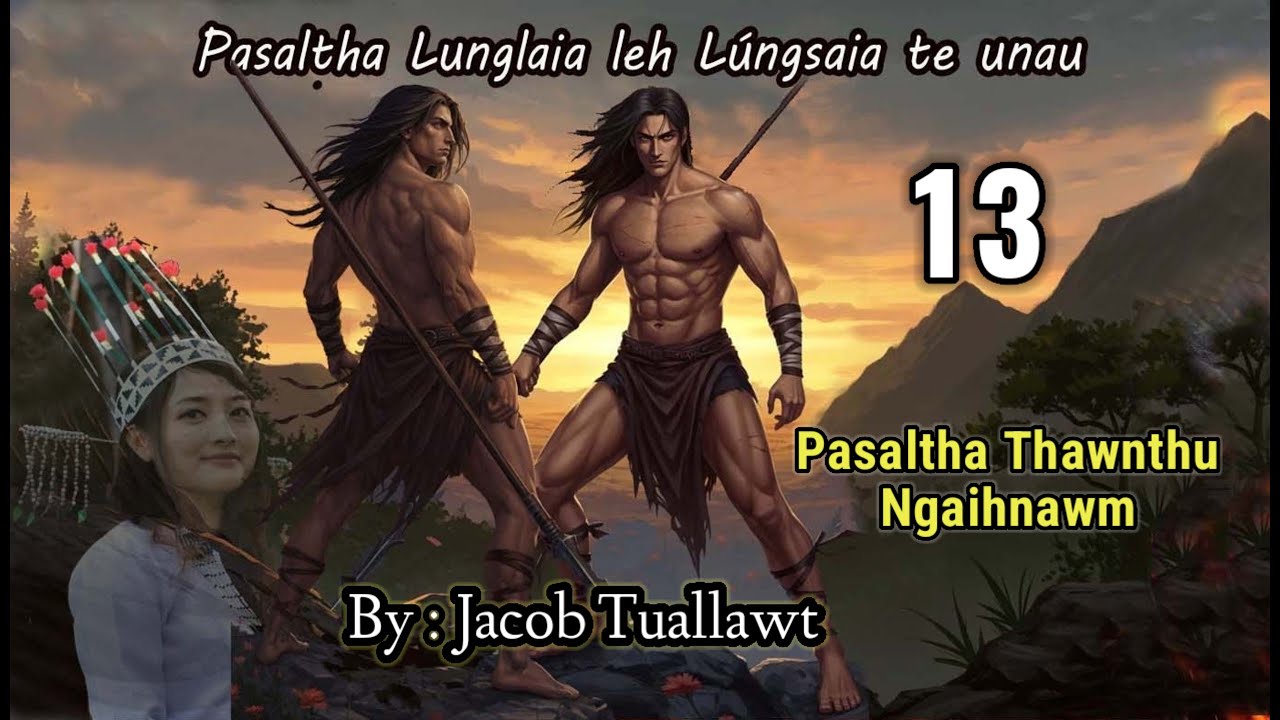 LUNGLAIA LEH LUNGSAIA TE UNAU - 13 (Pasaltha Thawnthu Ngaihnawm) By : Jacob Tuallawt