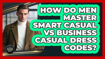 How Do Men Master Smart Casual Vs Business Casual Dress Codes? - The Sharp Dressed Gent