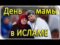 Ислам и мусульмане: «Любовь к матери – наш запасной ключ в Рай!»