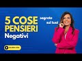 5 Cose segrete sui tuoi Pensieri Negativi