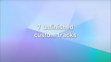 7 Unfinished Custom Tracks