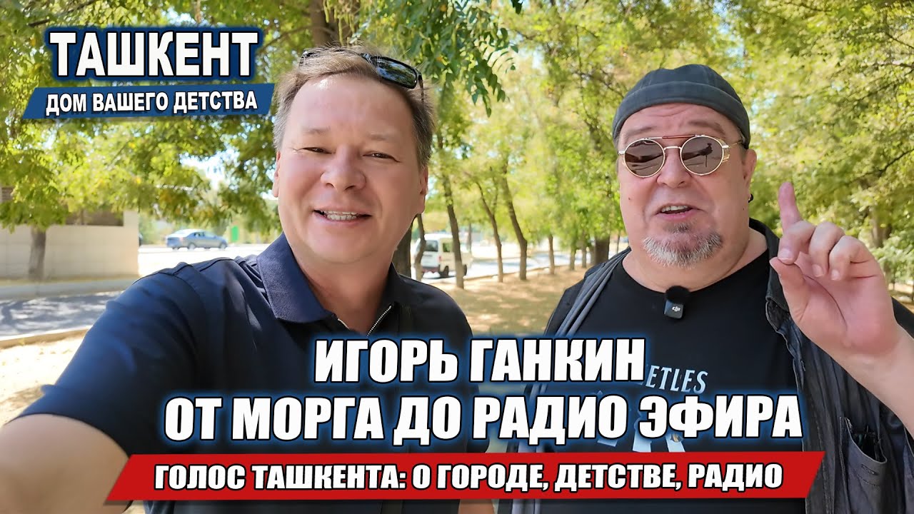 ГОЛОС ТАШКЕНТА - ИГОРЬ ГАНКИН: ОТ МОРГА - ДО РАДИО ЭФИРА. ВОСПОМИНАНИЯ О ГОРОДЕ, ДЕТСТВЕ, РАДИО.