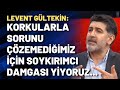 Gültekin: Toprak, tazminat gibi korkularla sorunu çözemediğimiz için soykırımcı damgası yiyoruz...