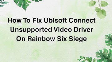 How To Fix Ubisoft Connect Unsupported Video Driver On Rainbow Six Siege