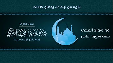 من سورة الضحى حتى الناس | التلاوة من ليلة 27 رمضان 1439هـ | القارئ: عبد العزيز التركي