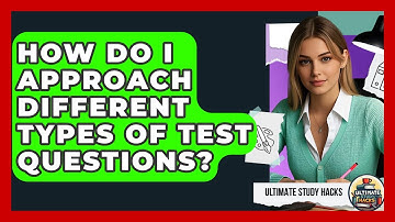 How Do I Approach Different Types Of Test Questions? - Ultimate Study Hacks