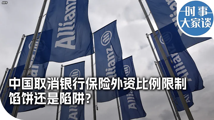時事大家談：中國取消銀行保險外資比例限制，餡餅還是陷阱？ - 天天要聞