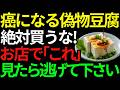【癌になる豆腐】スーパーの豆腐売り場で「これ」を見たら逃げてください。寿命を縮める偽物豆腐の正体を暴露!