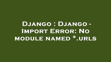 Django : Django - Import Error: No module named *.urls