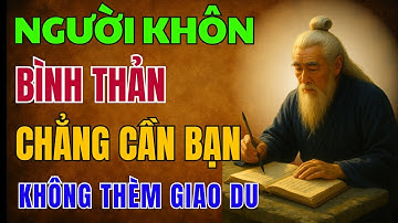 CỔ NHÂN DẠY: CÀNG KHÔN CÀNG LẶNG LẼ, CHẲNG CẦN BẠN BÈ, chẳng thích TỤ TẬP | Triết Lý Sống
