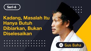 Kadang, Masalah itu Hanya Butuh Dibiarkan, Bukan Diselesaikan | Gus Baha