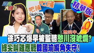 徐巧芯爆早被監聽憨川沒唬爛?綠尖叫雞應戰韓國瑜嘴角失守!【#週末大爆卦】精華版3 20240602@HotNewsTalk