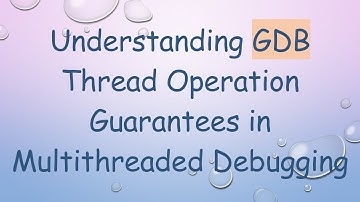 Understanding GDB Thread Operation Guarantees in Multithreaded Debugging
