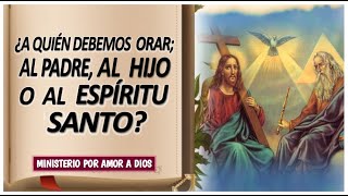 ¿A Quién debemos Orar: Al Padre, Al Hijo o Al Espíritu Santo? 🙏🏼