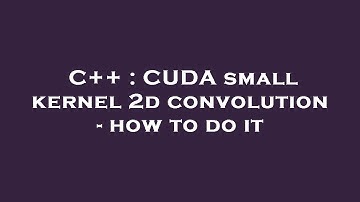C++ : CUDA small kernel 2d convolution - how to do it