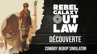 [Découverte] Rebel Galaxy Outlaw : Space Camionneur Simulator