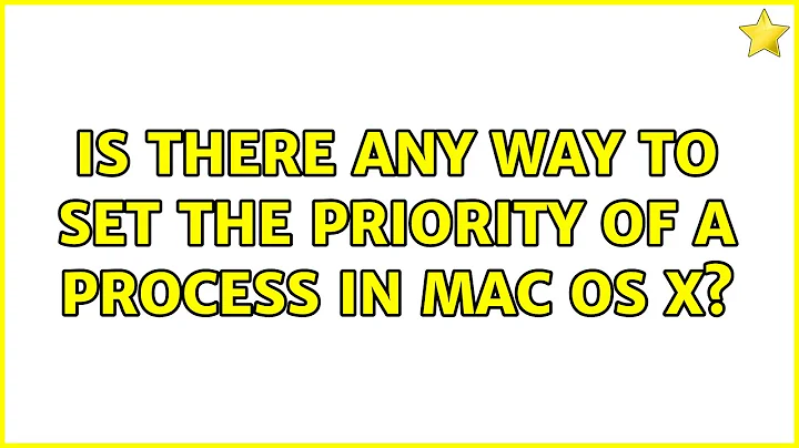 Is there any way to set the priority of a process in Mac OS X? (6 Solutions!!)