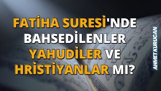 Fatiha Suresinde Bahsedilenler Yahudiler Ve Hristiyanlar Mı? Ahmet Kurucan