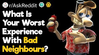 Worst Experiences With Bad Neighbours