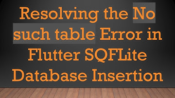 Resolving the No such table Error in Flutter SQFLite Database Insertion