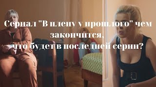 Концовка Сериала &quot;В плену у прошлого&quot;: Чем Закончился. Что Было В Последней Серии, Обзор