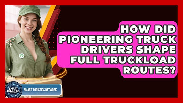 How Did Pioneering Truck Drivers Shape Full Truckload Routes? - Smart Logistics Network