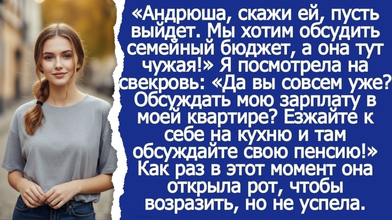 Андрюша, скажи ей, пусть выйдет. Нужно обсудить семейный бюджет, а она тут чужая! Сказала свекровь.