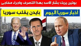 بوتين يربك بشار الأسد بهذا التصرف | مسؤول سوري ينفض بوجه بشار | رسالة هامة لبايدن | أهم اخبار سوريا