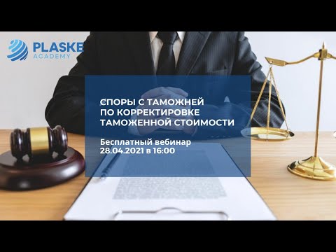 Вебинар "Споры с таможней по корректировке таможенной стоимости"