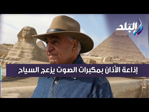 زاهي حواس : إذاعة الأذان بمكبرات الصوت يزعج السياح