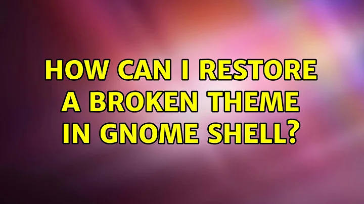 How can I restore a broken theme in GNOME Shell? (2 Solutions!!)