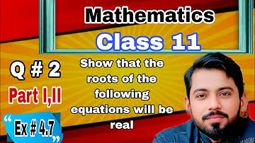 Class 11 FSc | Ex # 4.7, Q # 2, Part I,II | Unit 4 | show that roots of the equations will be real