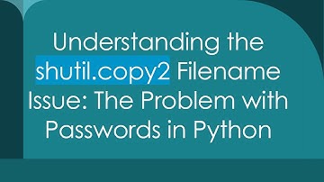 Understanding the shutil.copy2 Filename Issue: The Problem with Passwords in Python