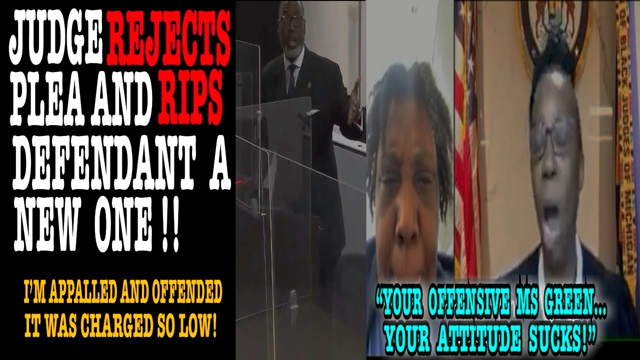 JUDGE REJECTS PLEA AND RIPS DEFENDANT A NEW ONE!!  “YOUR OFFENSIVE MS GREEN…YOUR ATTITUDE SUCKS!”