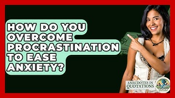 How Do You Overcome Procrastination To Ease Anxiety? - Anecdotes in Quotation