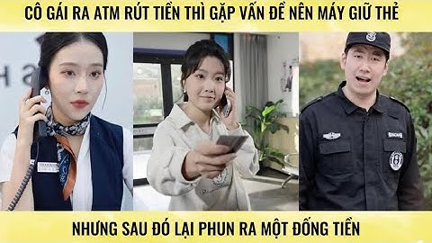 Cô gái ra ATM rút tiền thì gặp vấn đề nên máy giữ thẻ Nhưng sau đó máy lại phun ra một đống tiền