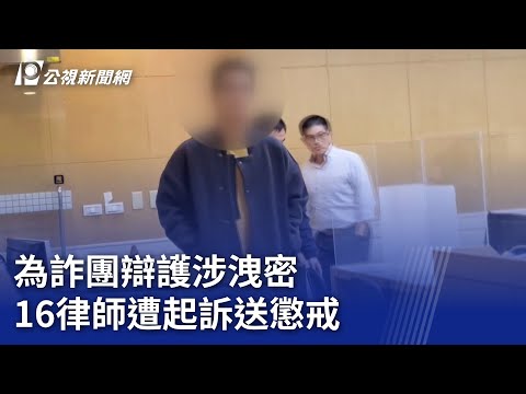 為詐團辯護涉洩密 16律師遭起訴送懲戒｜20240513 公視晚間新聞