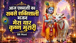 आज एकादशी का सबसे शक्तिशाली भजन | मेरा यार कृष्ण मुरारी | BR Moni