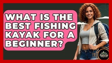 What Is The Best Fishing Kayak For A Beginner? - Exploring Campgrounds