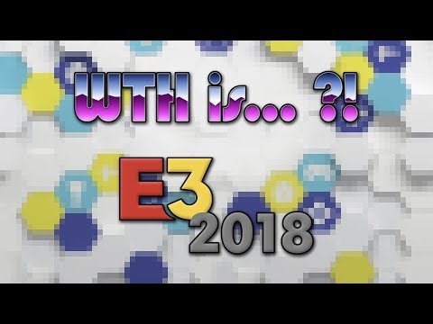 WTH is… E3 2018 ?!