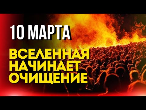 10 марта вселенная начинает очищение