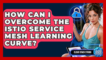 How Can I Overcome The Istio Service Mesh Learning Curve? - Cloud Stack Studio