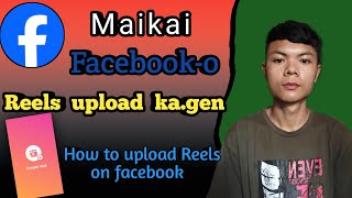Maikai Facebook-o Reels Upload Ka.na Nanga || How To Upload Reels On Facebook 🔥