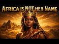 They Lied To You Africa Is Not The Real Name Of This Land