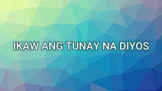 IKAW ANG TUNAY NA DIYOS (Lyrics)