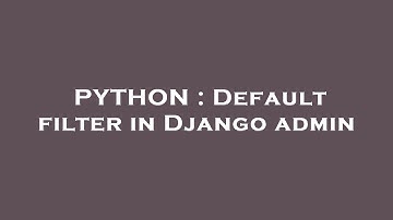 PYTHON : Default filter in Django admin